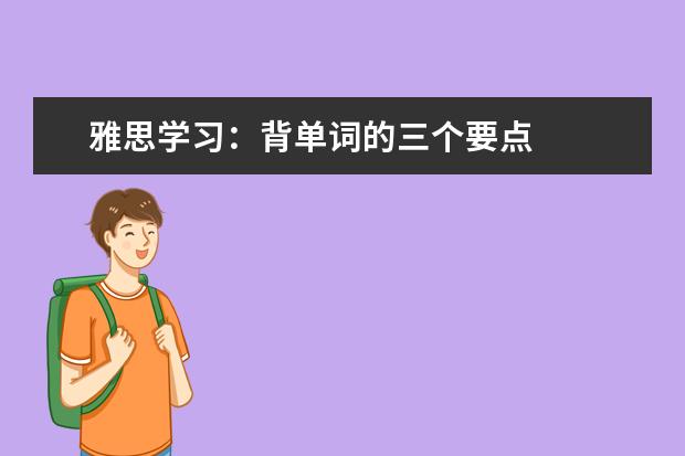 雅思学习:背单词的三个要点