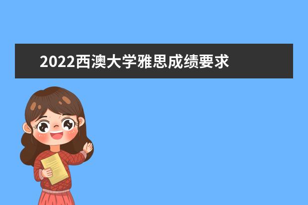 2022西澳大学雅思成绩要求