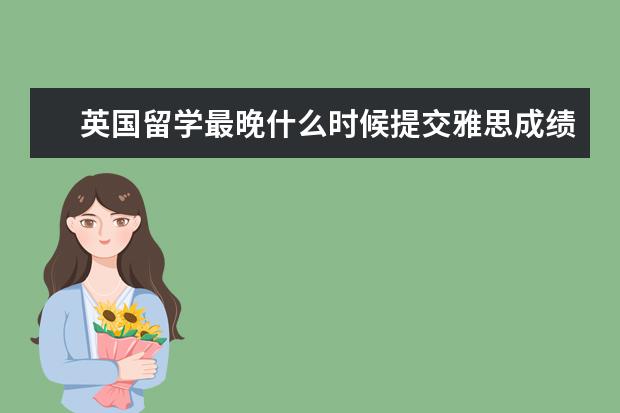 英国留学最晚什么时候提交雅思成绩？