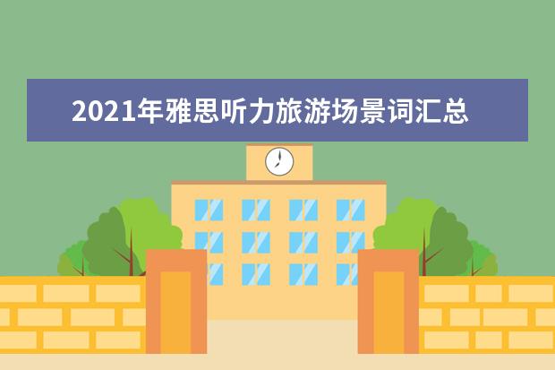 2021年雅思听力旅游场景词汇总结