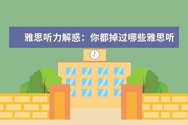 雅思听力解惑：你都掉过哪些雅思听力陷阱