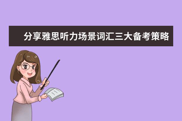 分享雅思听力场景词汇三大备考策略