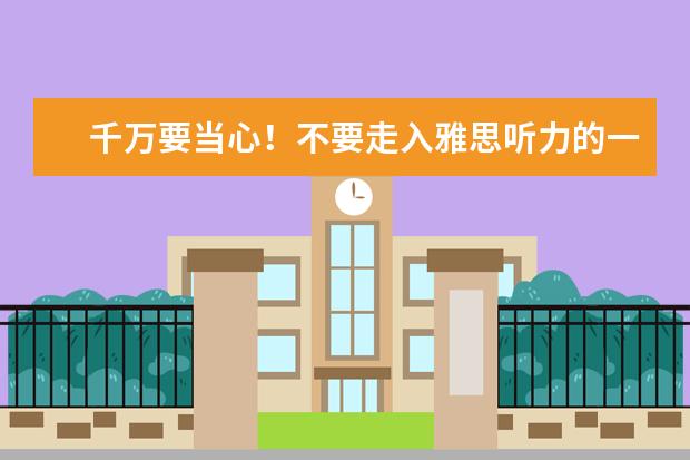 千万要当心!不要走入雅思听力的一些误区