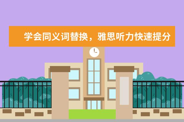 学会同义词替换,雅思听力快速提分的秘诀!