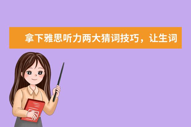 拿下雅思听力两大猜词技巧,让生词们颤抖吧