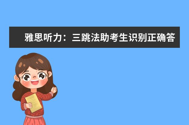 雅思听力:三跳法助考生识别正确答案!