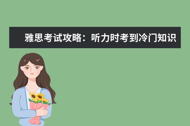 雅思考试攻略:听力时考到冷门知识应该怎么办