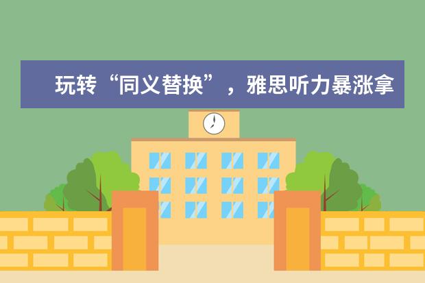 玩转“同义替换”，雅思听力暴涨拿8分？
