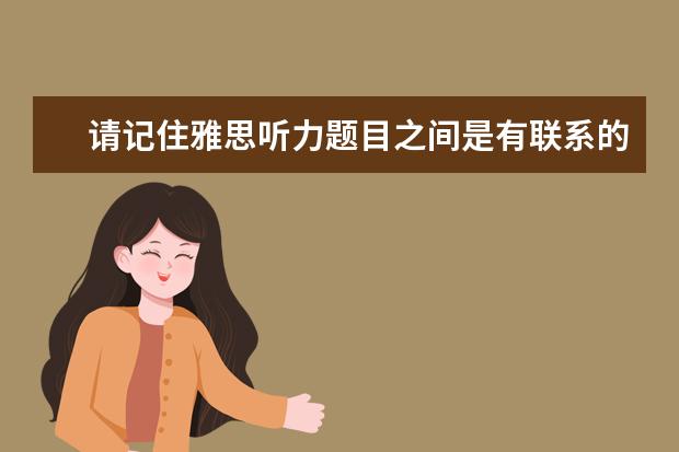 请记住雅思听力题目之间是有联系的!