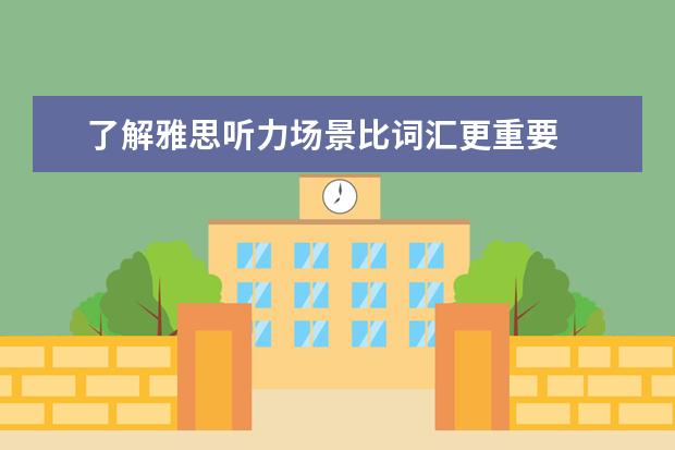 了解雅思听力场景比词汇更重要