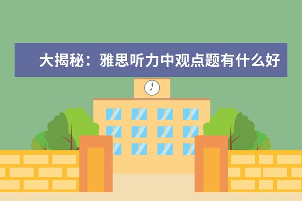 大揭秘:雅思听力中观点题有什么好的答题技巧