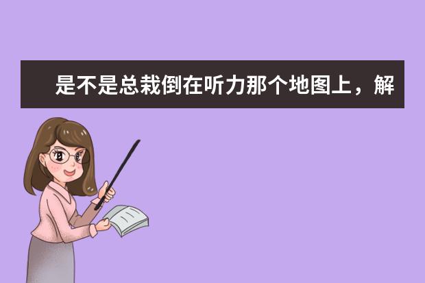 是不是总栽倒在听力那个地图上,解题攻略分享