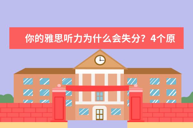 你的雅思听力为什么会失分?4个原因,你占几个