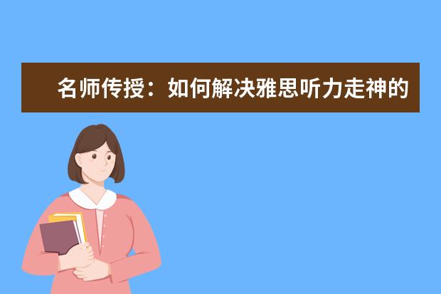 名师传授:如何解决雅思听力走神的问题