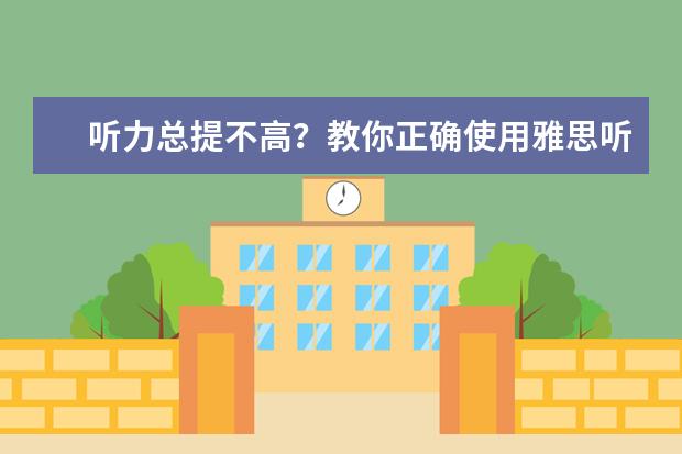 听力总提不高?教你正确使用雅思听力机经