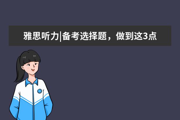 雅思听力|备考选择题,做到这3点才是真有效