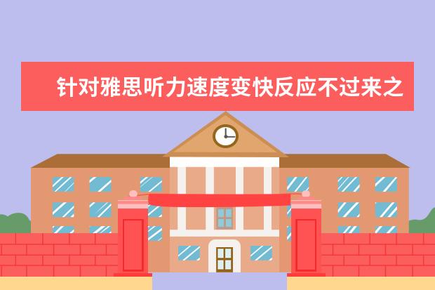 针对雅思听力速度变快反应不过来之策略
