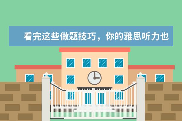 看完这些做题技巧，你的雅思听力也能得满分
