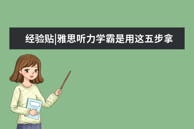经验贴|雅思听力学霸是用这五步拿的!