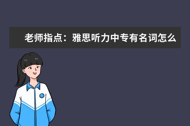 老师指点：雅思听力中专有名词怎么破