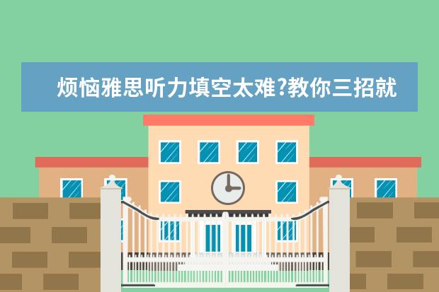 烦恼雅思听力填空太难?教你三招就搞定!