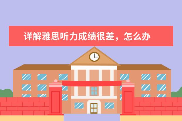详解雅思听力成绩很差,怎么办