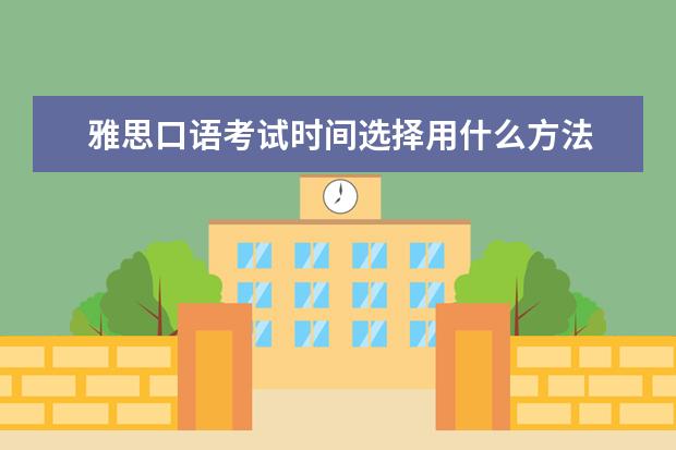 雅思口语考试时间选择用什么方法