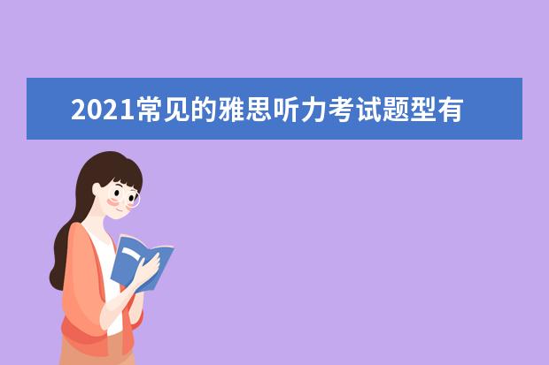 2021常见的雅思听力考试题型有哪些