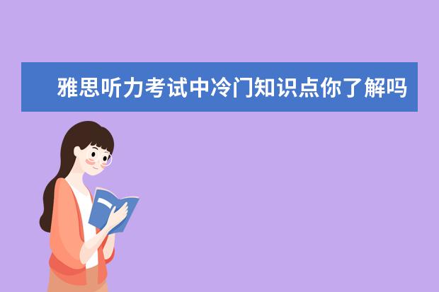 雅思听力考试中冷门知识点你了解吗
