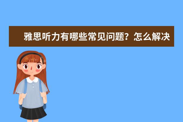 雅思听力有哪些常见问题？怎么解决