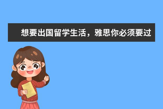 想要出国留学生活,雅思你必须要过多少分