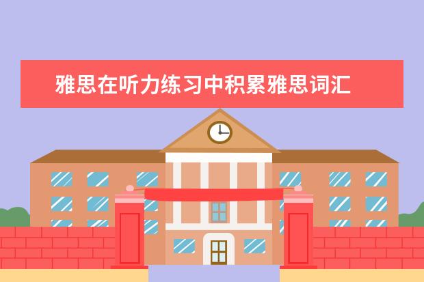 雅思在听力练习中积累雅思词汇