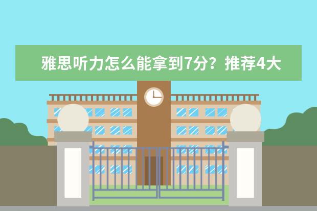 雅思听力怎么能拿到7分?推荐4大法宝