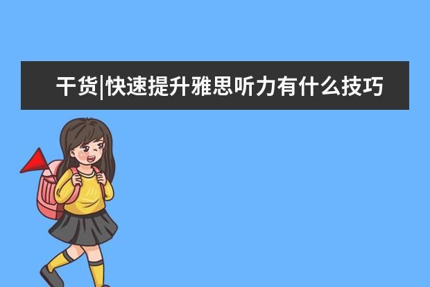 干货|快速提升雅思听力有什么技巧?