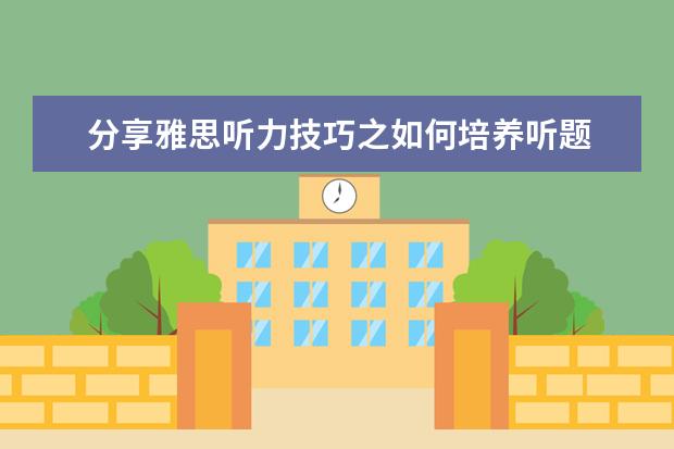 分享雅思听力技巧之如何培养听题
