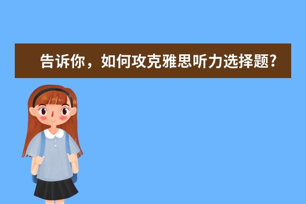 告诉你,如何攻克雅思听力选择题?