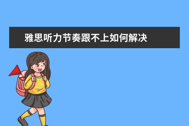 雅思听力节奏跟不上如何解决