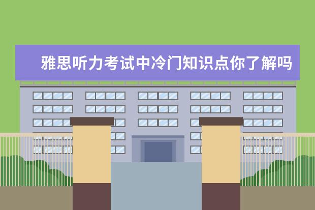 雅思听力考试中冷门知识点你了解吗