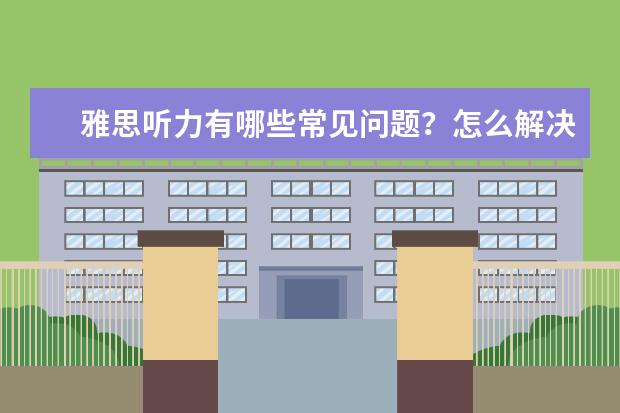 雅思听力有哪些常见问题?怎么解决