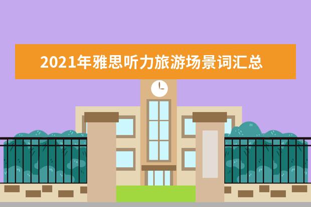 2021年雅思听力旅游场景词汇总结