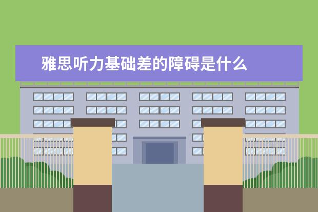 雅思听力基础差的障碍是什么