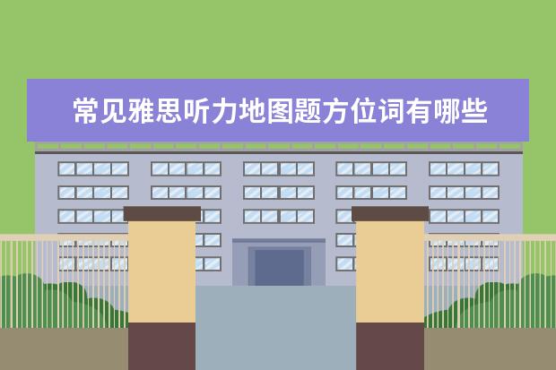 常见雅思听力地图题方位词有哪些