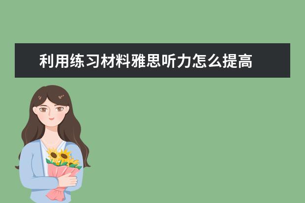 利用练习材料雅思听力怎么提高