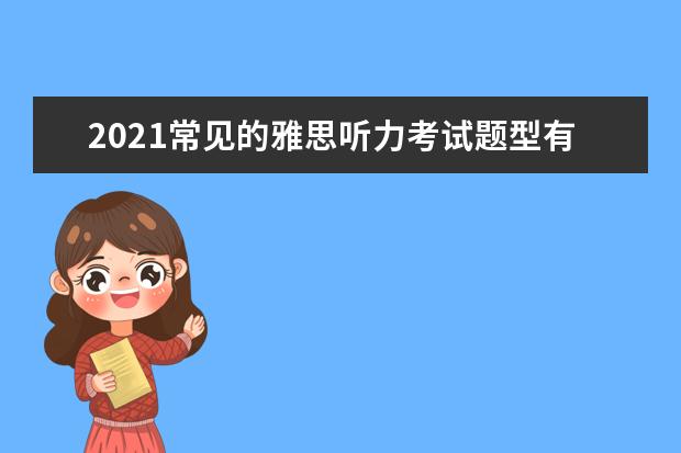2021常见的雅思听力考试题型有哪些