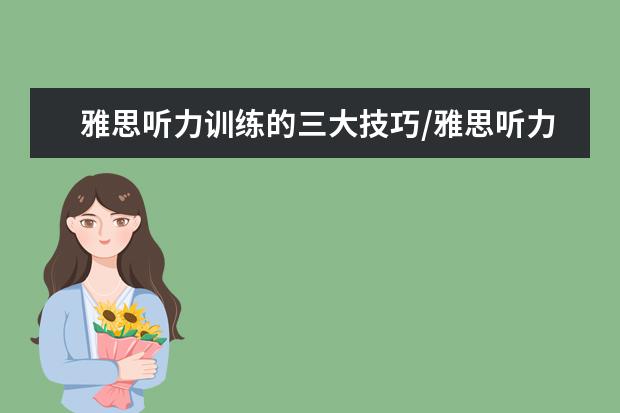 雅思听力训练的三大技巧/雅思听力考试常见三大问