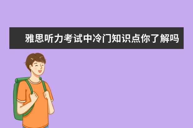 雅思听力考试中冷门知识点你了解吗