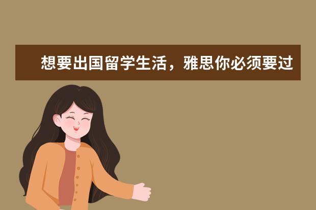 想要出国留学生活,雅思你必须要过多少分