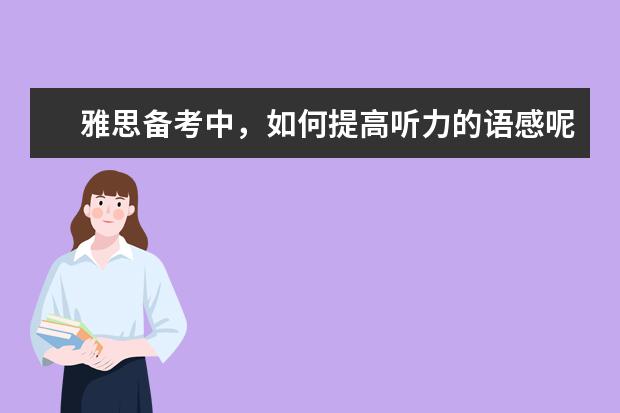 雅思备考中,如何提高听力的语感呢