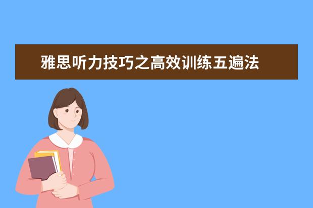 雅思听力技巧之高效训练五遍法