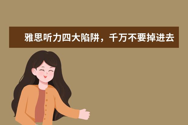 雅思听力四大陷阱,千万不要掉进去哦